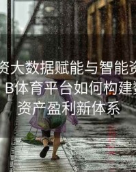 电竞投资大数据赋能与智能资产配置全攻略：B体育平台如何构建数字竞技资产盈利新体系