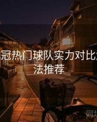 B体育欧冠热门球队实力对比解析 - 玩法推荐