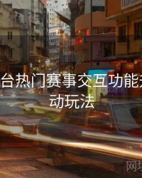 B体育平台热门赛事交互功能升级｜互动玩法