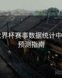 B体育世界杯赛事数据统计中心介绍｜预测指南