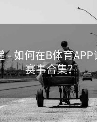 更新速递 - 如何在B体育APP订阅热门赛事合集？