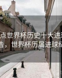 B体育盘点世界杯历史十大进球｜统计报告，世界杯历届进球纪录