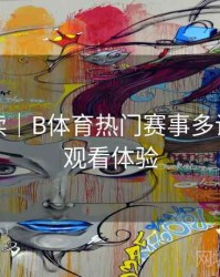 数据解读｜B体育热门赛事多设备无缝观看体验