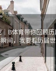 故事深挖｜B体育带你回顾历届世界杯精彩瞬间，我要看历届世界杯