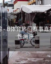 热门追踪 - B体育热门赛事直播源稳定性测评