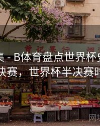 内容合集 - B体育盘点世界杯史上最精彩半决赛，世界杯半决赛时间表
