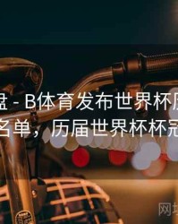 战术复盘 - B体育发布世界杯历届冠军全名单，历届世界杯杯冠军