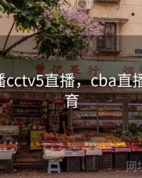 cba直播cctv5直播，cba直播央视体育