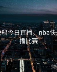 湖人vs快船今日直播，nba快船今日直播比赛