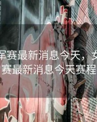 女排冠军赛最新消息今天，女排冠军赛最新消息今天赛程