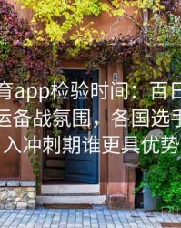 安博体育app检验时间：百日倒计时后的奥运备战氛围，各国选手状态进入冲刺期谁更具优势