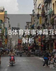 技术测评｜B体育赛事弹幕互动功能全解析