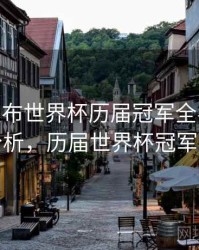 B体育发布世界杯历届冠军全名单 - 进球分析，历届世界杯冠军表格
