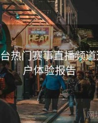 B体育平台热门赛事直播频道速览｜用户体验报告