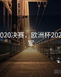 欧洲杯2020决赛，欧洲杯2020决赛冠军