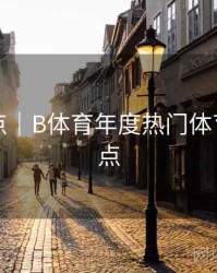 内容盘点｜B体育年度热门体育赛事盘点