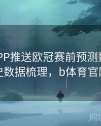 B体育APP推送欧冠赛前预测数据｜历史数据梳理，b体育官网
