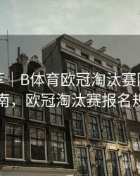 玩法推荐｜B体育欧冠淘汰赛阶段直播指南，欧冠淘汰赛报名规则