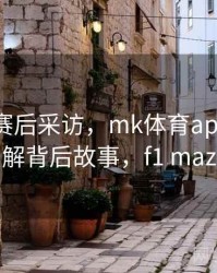 F1车手赛后采访，mk体育app带您了解背后故事，f1 maz
