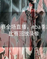 nba季后赛全场直播，nba季后赛全场比赛回放录像