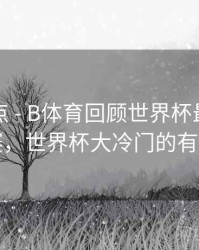 赛事盘点 - B体育回顾世界杯最大冷门比赛，世界杯大冷门的有哪些