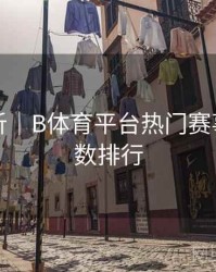 内容解析｜B体育平台热门赛事热度指数排行