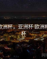 亚洲杯 欧洲杯，亚洲杯 欧洲杯 还有啥杯