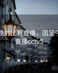 国足今晚的比赛直播，国足今晚比赛直播cctv5