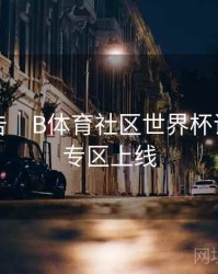 官方公告｜B体育社区世界杯话题讨论专区上线