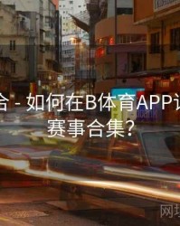 玩法集合 - 如何在B体育APP订阅热门赛事合集？