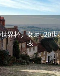 女足u20世界杯，女足u20世界杯赛程表