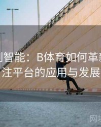 从传统到智能：B体育如何革新体育投注平台的应用与发展