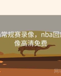 回放nba常规赛录像，nba回放全场录像高清免费