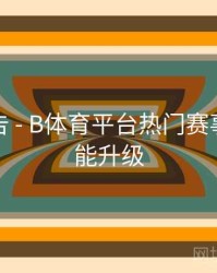 精彩预告 - B体育平台热门赛事交互功能升级