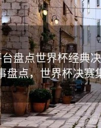 B体育平台盘点世界杯经典决赛画面｜赛事盘点，世界杯决赛集锦