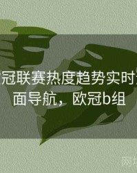 B体育欧冠联赛热度趋势实时追踪 - 页面导航，欧冠b组