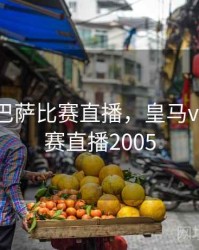 皇马vs巴萨比赛直播，皇马vs巴萨比赛直播2005