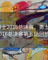 勇士vs骑士2016总决赛，勇士对骑士2016总决赛第五场回放