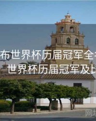 B体育发布世界杯历届冠军全名单｜赛事全景，世界杯历届冠军及比赛成绩