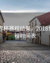 2018世界杯赛程结果，2018世界杯赛程时间表