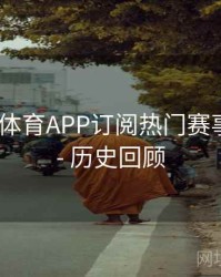 如何在B体育APP订阅热门赛事合集？ - 历史回顾