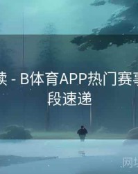 新手必读 - B体育APP热门赛事精彩片段速递