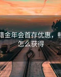 畅玩秘籍金年会首存优惠，畅游金卡怎么获得