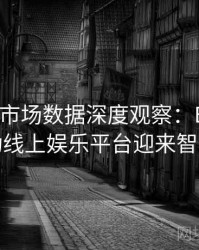 Pg电子市场数据深度观察：B体育如何推动线上娱乐平台迎来智能未来