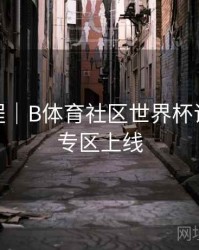 使用教程｜B体育社区世界杯话题讨论专区上线