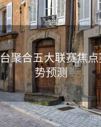 B体育平台聚合五大联赛焦点赛事｜趋势预测