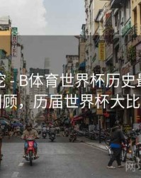 故事深挖 - B体育世界杯历史最大比分战役回顾，历届世界杯大比分惨案