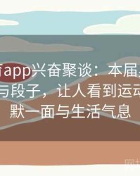 安博体育app兴奋聚谈：本届奥运会上的花絮与段子，让人看到运动员的幽默一面与生活气息