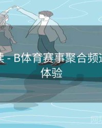 新手必读 - B体育赛事聚合频道上线新体验