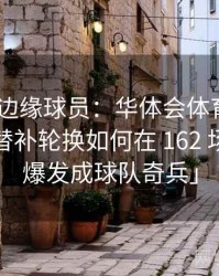「潜能边缘球员：华体会体育官网 谈板凳或替补轮换如何在 162 场中慢慢爆发成球队奇兵」